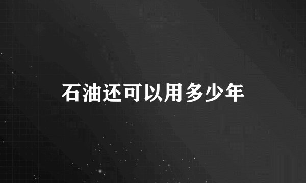 石油还可以用多少年