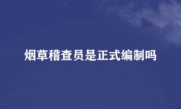 烟草稽查员是正式编制吗