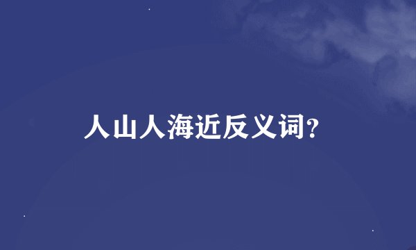 人山人海近反义词?