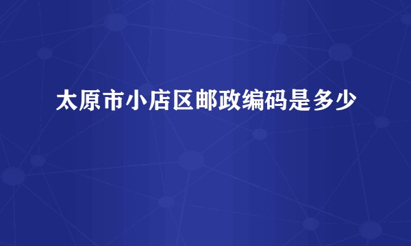 太原市小店区邮政编码是多少