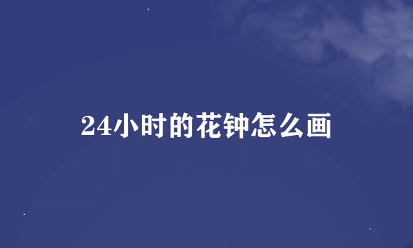 24小时的花钟怎么画