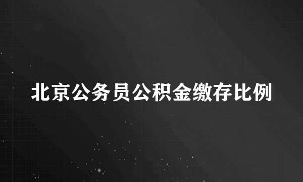 北京公务员公积金缴存比例