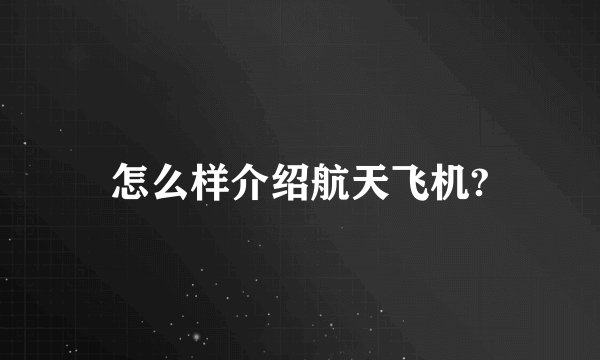 怎么样介绍航天飞机?