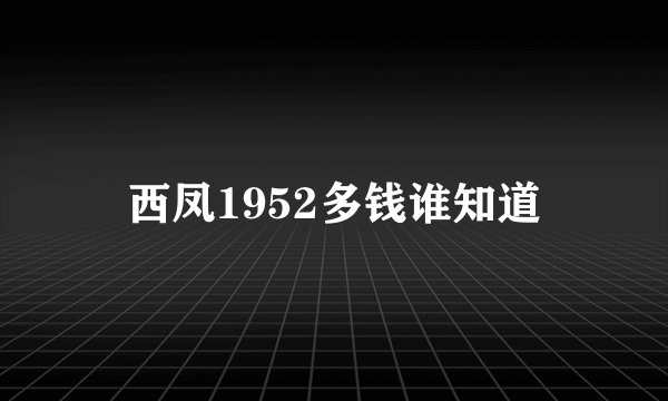 西凤1952多钱谁知道