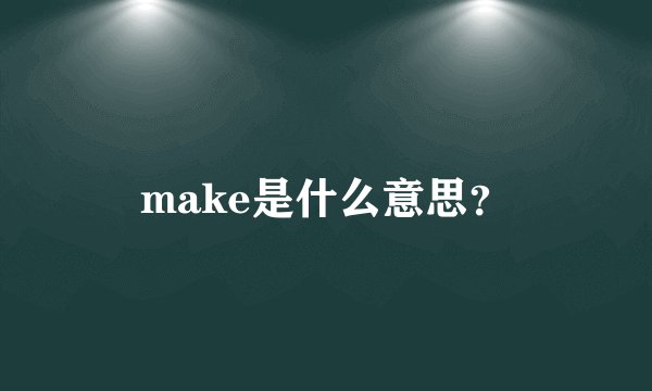 make是什么意思？