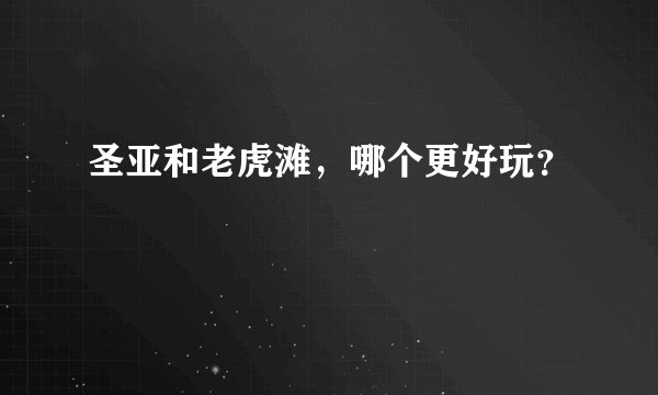 圣亚和老虎滩，哪个更好玩？