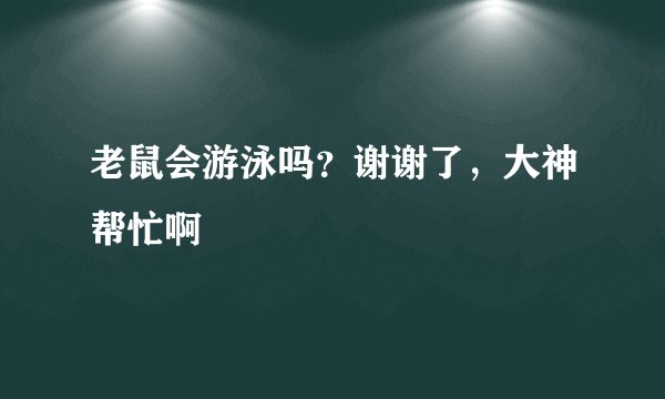 老鼠会游泳吗？谢谢了，大神帮忙啊