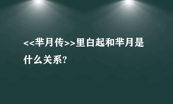 <<芈月传>>里白起和芈月是什么关系?