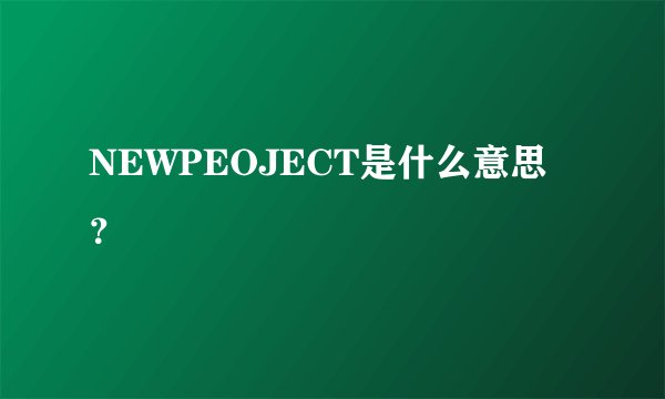 NEWPEOJECT是什么意思？