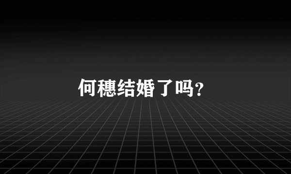 何穗结婚了吗？