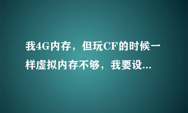 我4G内存，但玩CF的时候一样虚拟内存不够，我要设置成多少才好？