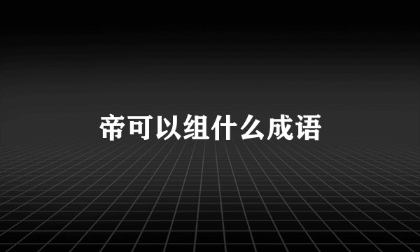 帝可以组什么成语