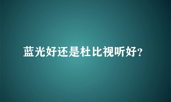 蓝光好还是杜比视听好？