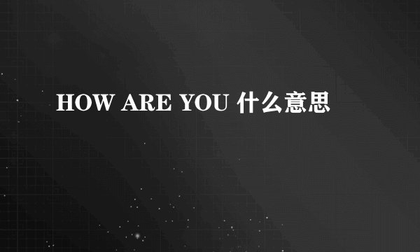 HOW ARE YOU 什么意思