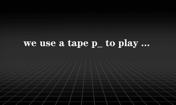we use a tape p_ to play music