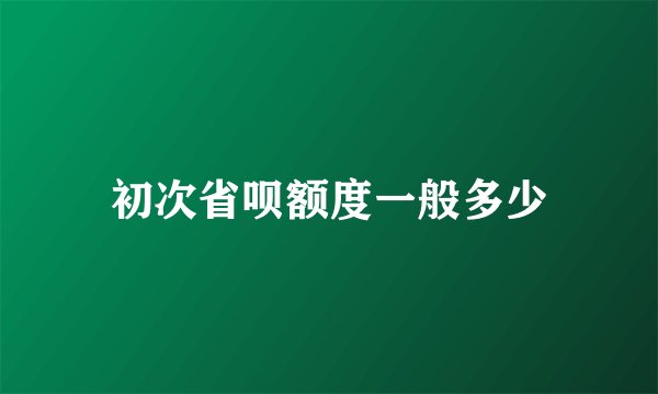 初次省呗额度一般多少