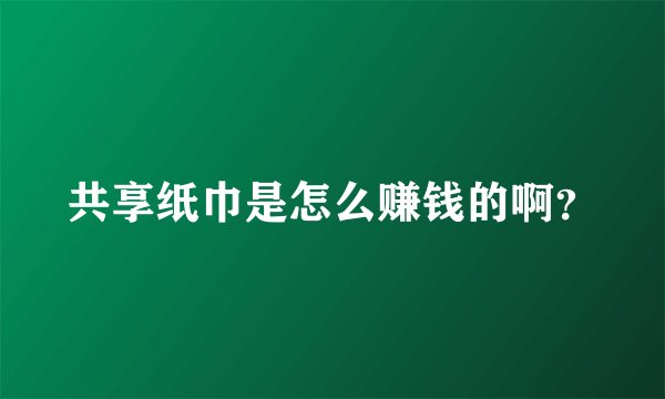 共享纸巾是怎么赚钱的啊？