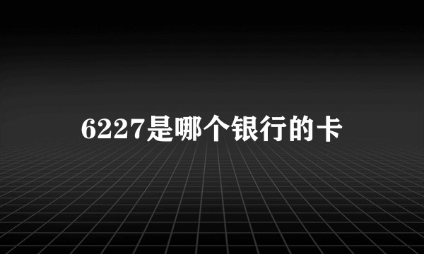 6227是哪个银行的卡