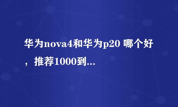 华为nova4和华为p20 哪个好，推荐1000到3000手机哪个比较好用