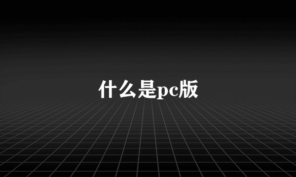 什么是pc版