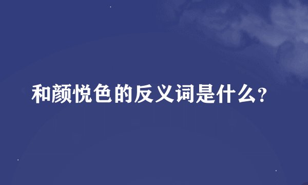 和颜悦色的反义词是什么?