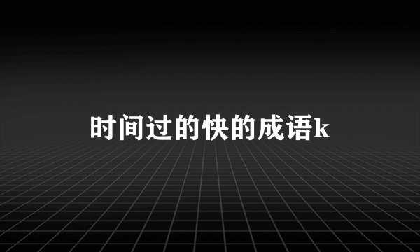 时间过的快的成语k