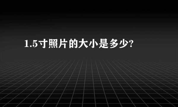 1.5寸照片的大小是多少?
