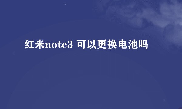 红米note3 可以更换电池吗
