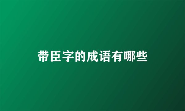 带臣字的成语有哪些