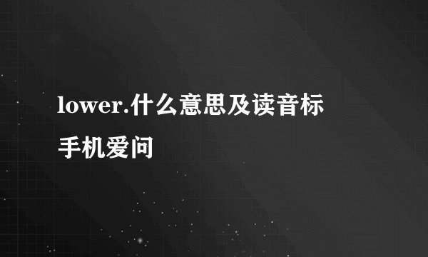 lower.什么意思及读音标 – 手机爱问