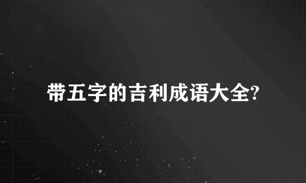 带五字的吉利成语大全?
