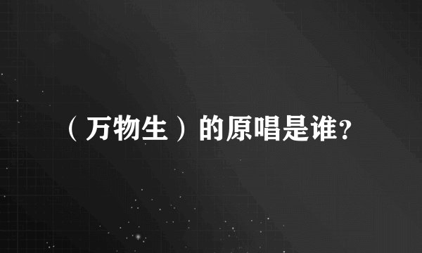 （万物生）的原唱是谁？