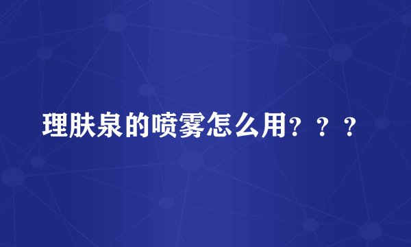 理肤泉的喷雾怎么用？？？