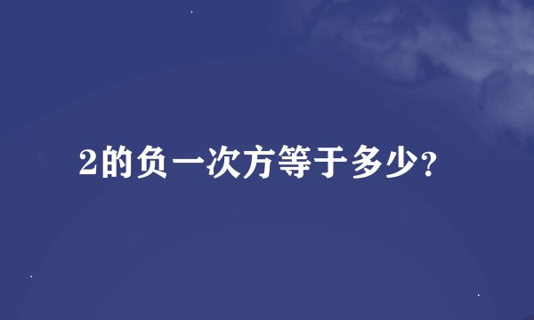 2的负一次方等于多少？