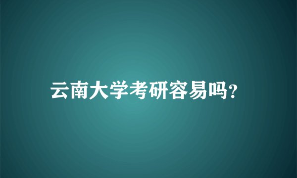 云南大学考研容易吗？
