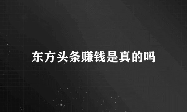 东方头条赚钱是真的吗