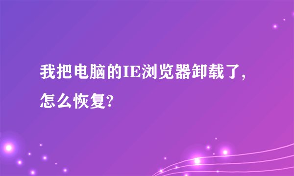 我把电脑的IE浏览器卸载了,怎么恢复?