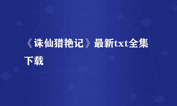 《诛仙猎艳记》最新txt全集下载