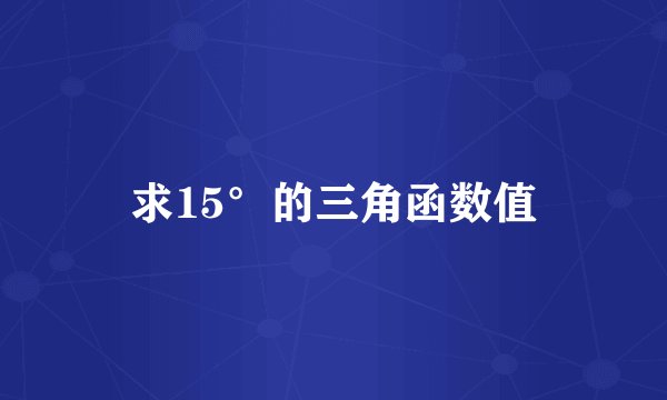 求15°的三角函数值