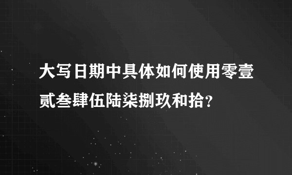 大写日期中具体如何使用零壹贰叁肆伍陆柒捌玖和拾？