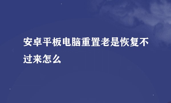 安卓平板电脑重置老是恢复不过来怎么