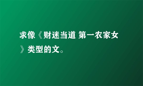 求像《财迷当道 第一农家女》类型的文。