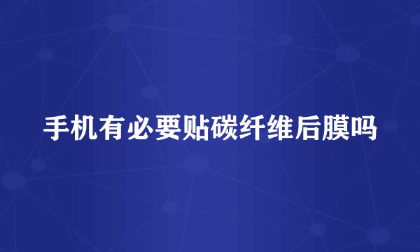 手机有必要贴碳纤维后膜吗