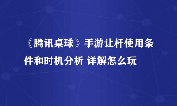 《腾讯桌球》手游让杆使用条件和时机分析 详解怎么玩