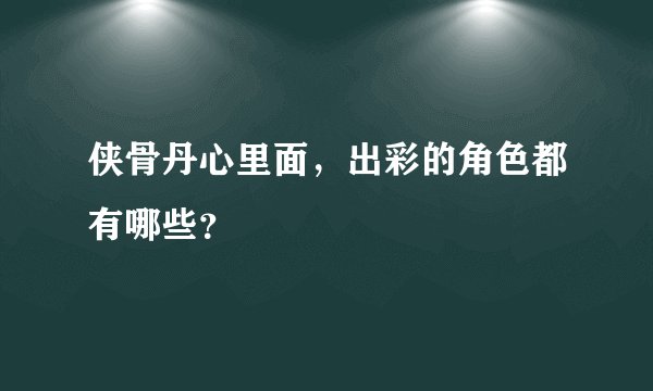侠骨丹心里面，出彩的角色都有哪些？