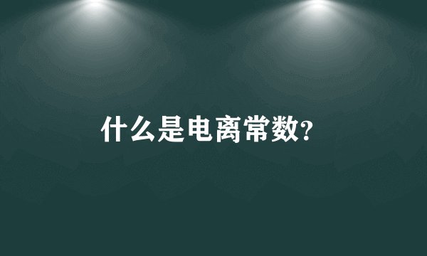 什么是电离常数？