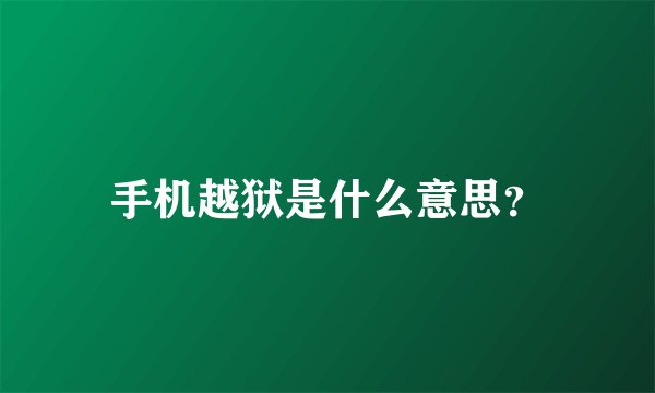 手机越狱是什么意思?