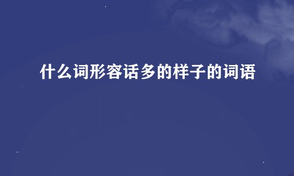 什么词形容话多的样子的词语