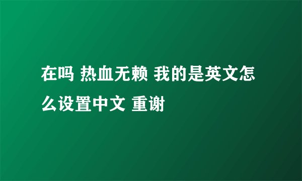 在吗 热血无赖 我的是英文怎么设置中文 重谢