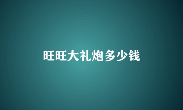 旺旺大礼炮多少钱